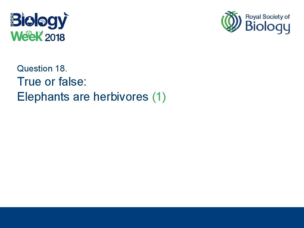 Question 18. True or false: Elephants are herbivores (1) 