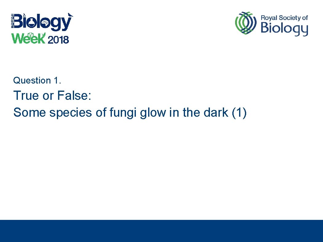 Question 1. True or False: Some species of fungi glow in the dark (1)