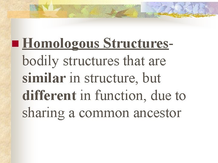 n Homologous Structuresbodily structures that are similar in structure, but different in function, due
