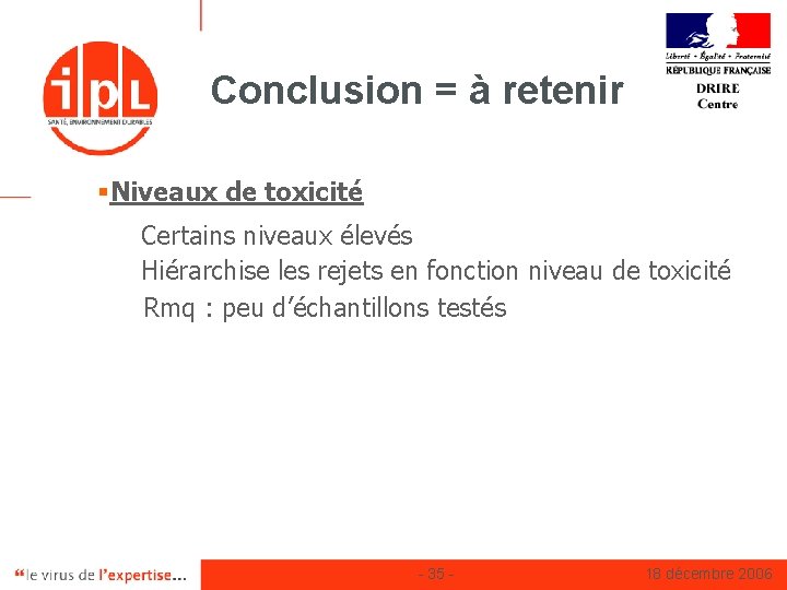 Conclusion = à retenir §Niveaux de toxicité Certains niveaux élevés Hiérarchise les rejets en