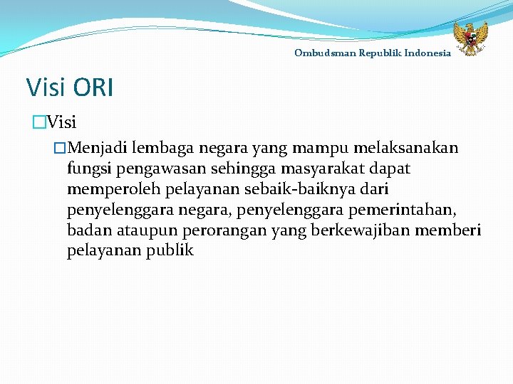 Ombudsman Republik Indonesia Visi ORI �Visi �Menjadi lembaga negara yang mampu melaksanakan fungsi pengawasan