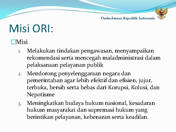 Ombudsman Republik Indonesia Misi ORI: �Misi 1. Melakukan tindakan pengawasan, menyampaikan rekomendasi serta mencegah