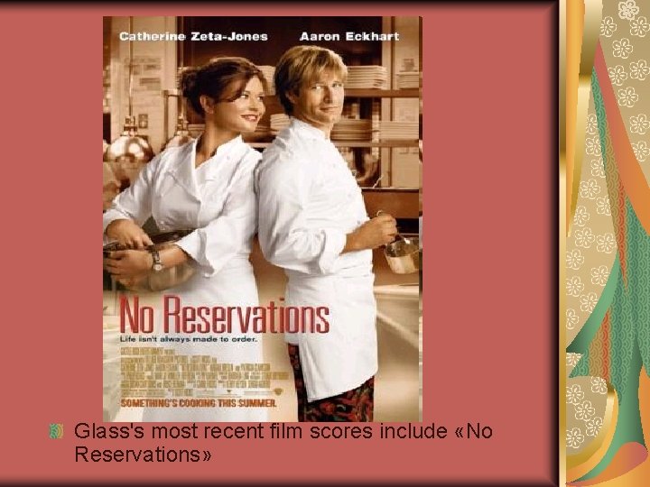 Glass's most recent film scores include «No Reservations» Glass's most recent film scores include «No Reservations»