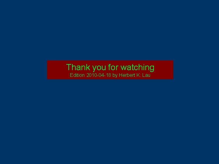 Thank you for watching Edition 2010 -04 -18 by Herbert K. Lau 