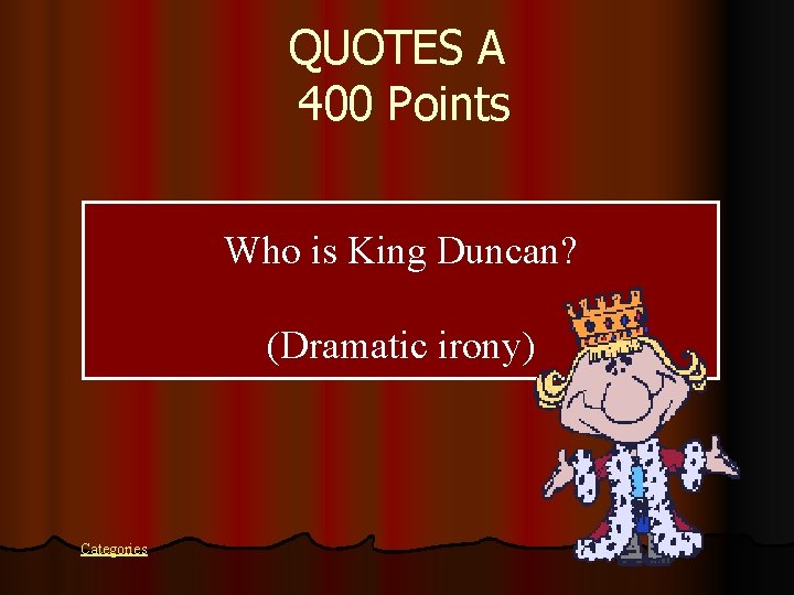 QUOTES A 400 Points Who is King Duncan? (Dramatic irony) Categories 