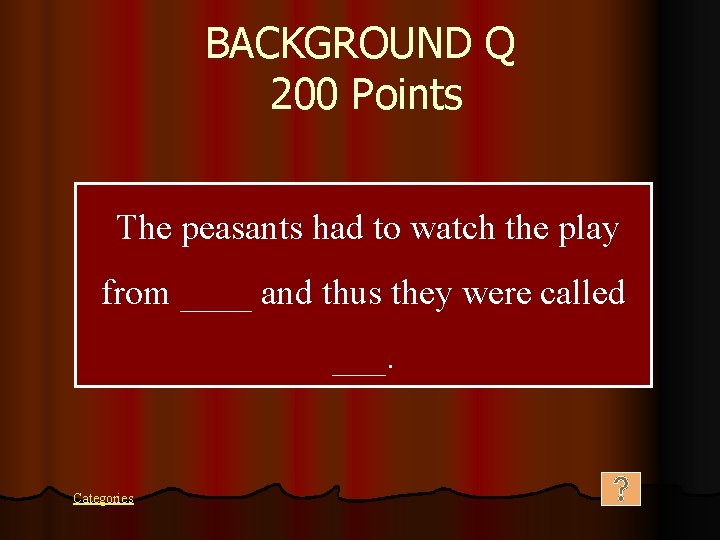 BACKGROUND Q 200 Points The peasants had to watch the play from ____ and