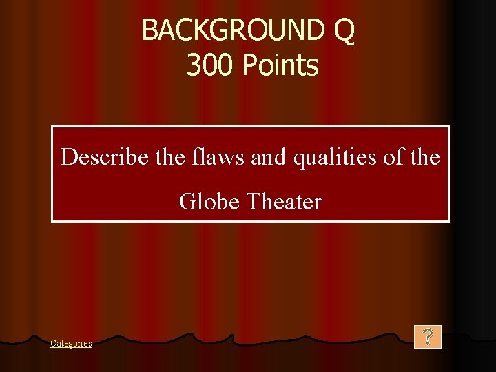 BACKGROUND Q 300 Points Describe the flaws and qualities of the Globe Theater Categories