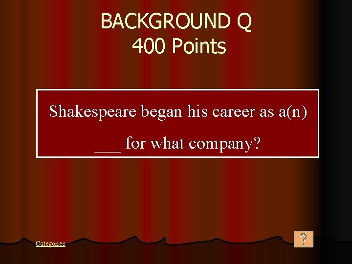 BACKGROUND Q 400 Points Shakespeare began his career as a(n) ___ for what company?