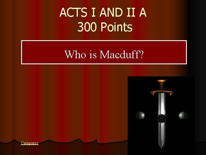 ACTS I AND II A 300 Points Who is Macduff? Categories 