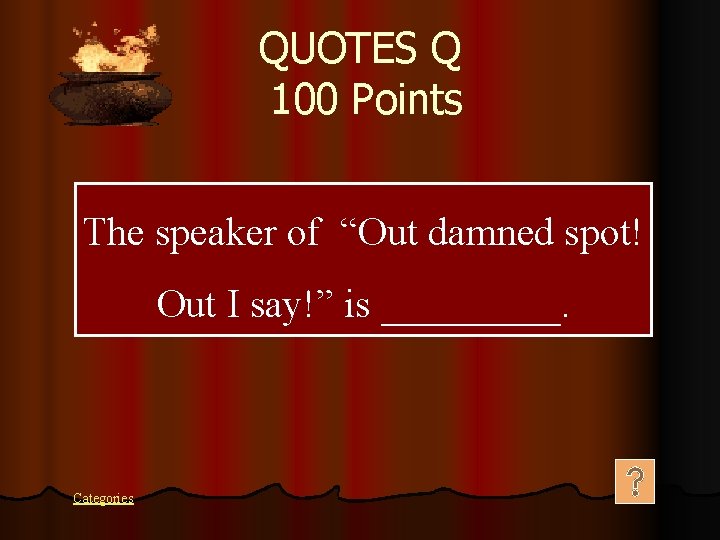 QUOTES Q 100 Points The speaker of “Out damned spot! Out I say!” is