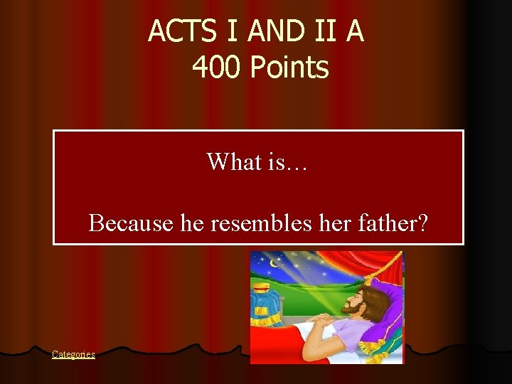 ACTS I AND II A 400 Points What is… Because he resembles her father?