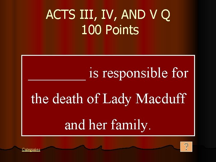 ACTS III, IV, AND V Q 100 Points ____ is responsible for the death