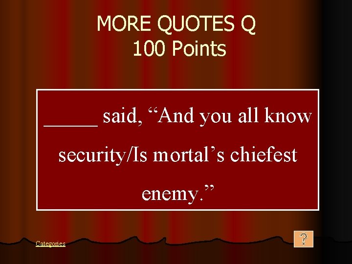 MORE QUOTES Q 100 Points _____ said, “And you all know security/Is mortal’s chiefest