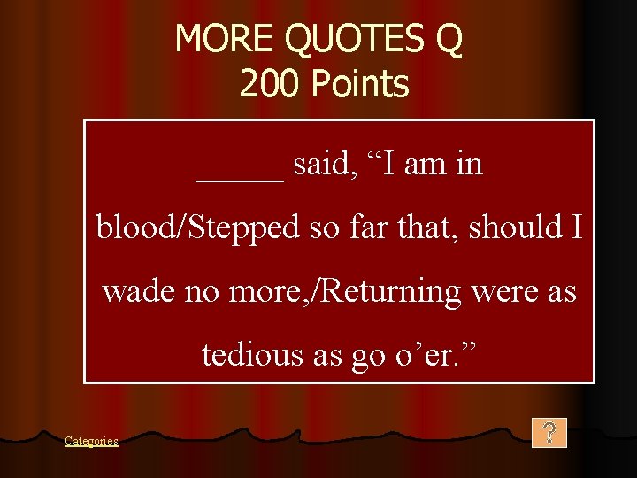 MORE QUOTES Q 200 Points _____ said, “I am in blood/Stepped so far that,