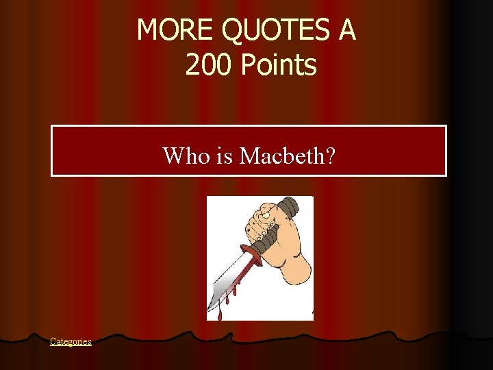 MORE QUOTES A 200 Points Who is Macbeth? Categories 