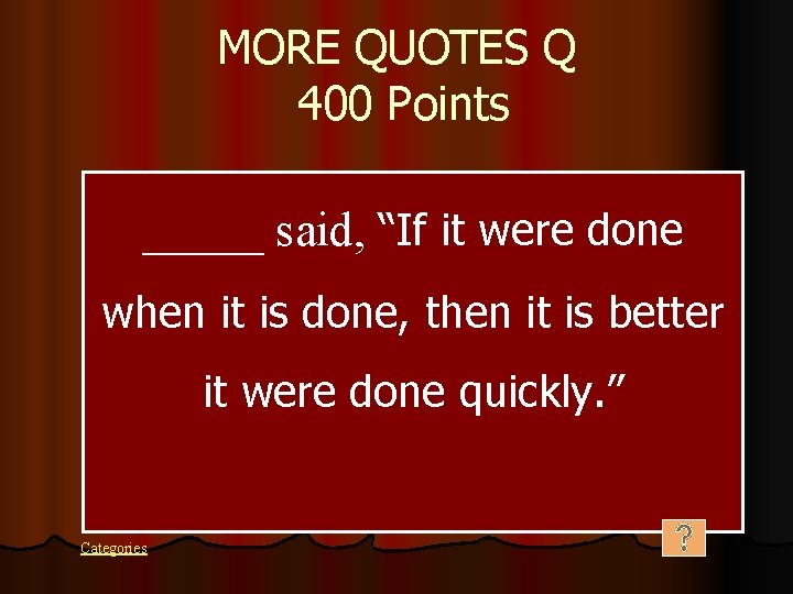MORE QUOTES Q 400 Points _____ said, “If it were done when it is