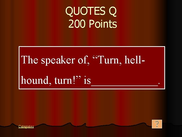 QUOTES Q 200 Points The speaker of, “Turn, hellhound, turn!” is______. Categories 