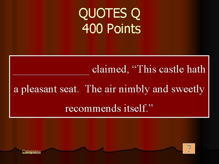 QUOTES Q 400 Points _______ claimed, “This castle hath a pleasant seat. The air
