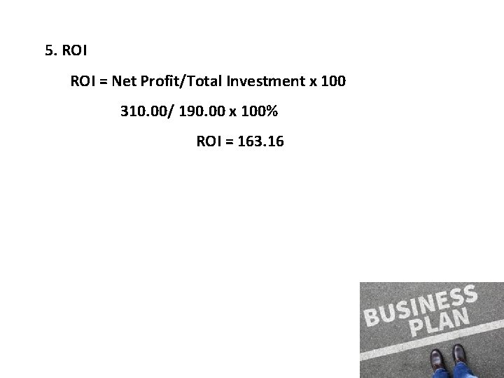 5. ROI = Net Profit/Total Investment x 100 310. 00/ 190. 00 x 100%