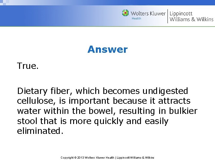 Answer True. Dietary fiber, which becomes undigested cellulose, is important because it attracts water