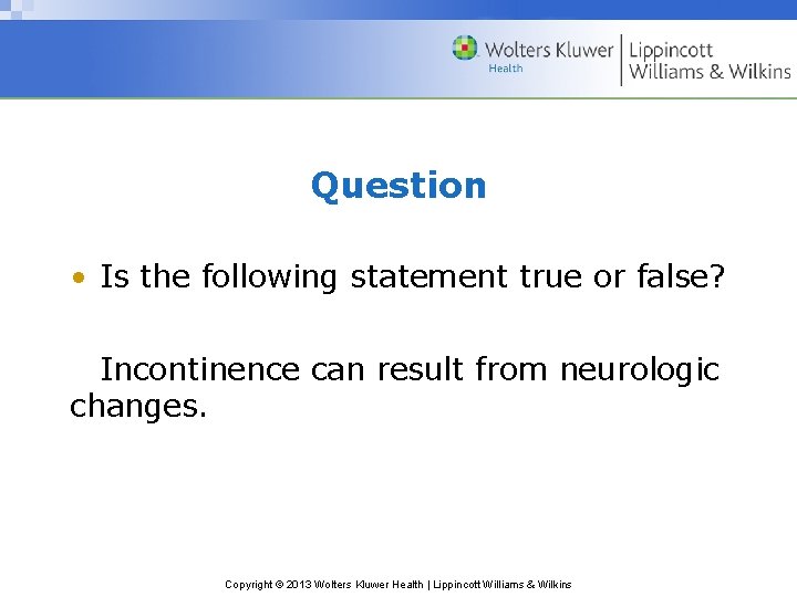 Question • Is the following statement true or false? Incontinence can result from neurologic