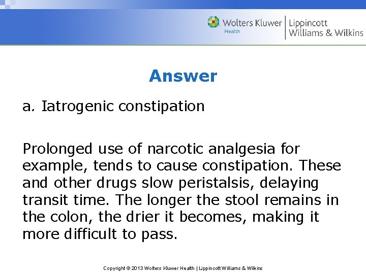 Answer a. Iatrogenic constipation Prolonged use of narcotic analgesia for example, tends to cause