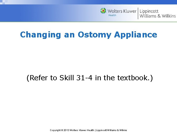 Changing an Ostomy Appliance (Refer to Skill 31 -4 in the textbook. ) Copyright