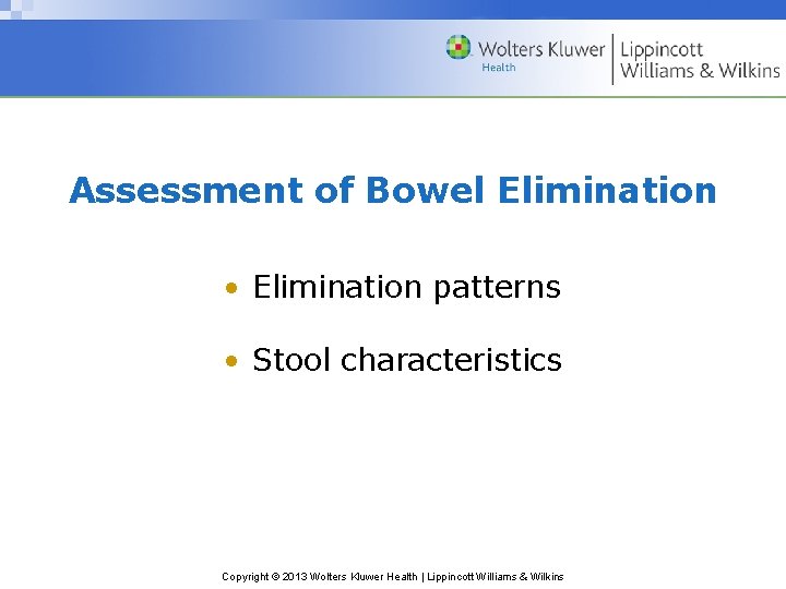 Assessment of Bowel Elimination • Elimination patterns • Stool characteristics Copyright © 2013 Wolters