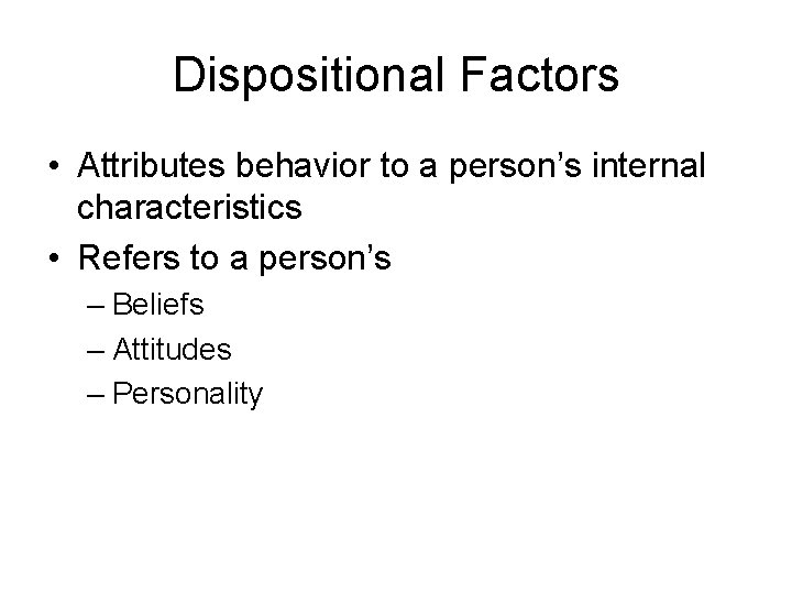 Dispositional Factors • Attributes behavior to a person’s internal characteristics • Refers to a