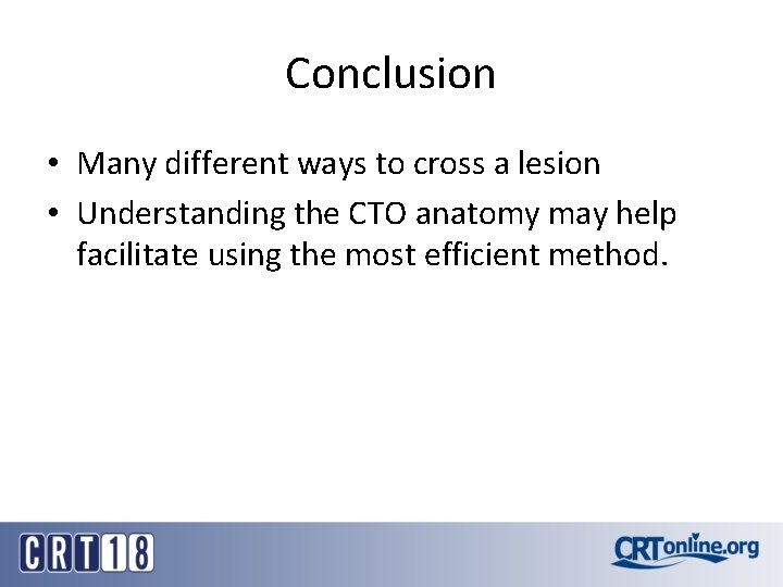 Conclusion • Many different ways to cross a lesion • Understanding the CTO anatomy