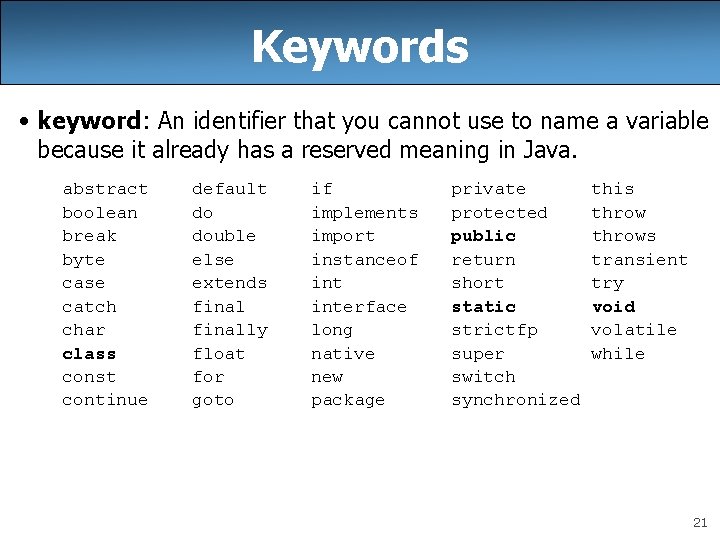 Keywords • keyword: An identifier that you cannot use to name a variable because