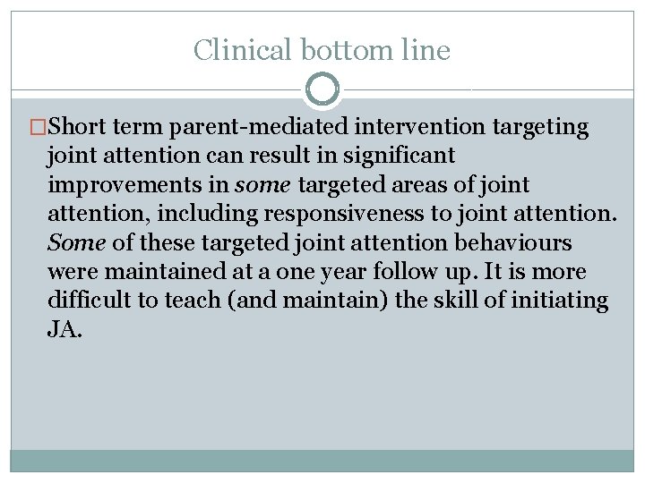 Clinical bottom line �Short term parent-mediated intervention targeting joint attention can result in significant
