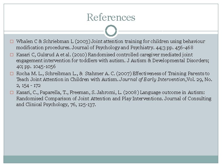 References � Whalen C & Schriebman L (2003) Joint attention training for children using