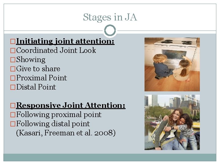 Stages in JA �Initiating joint attention: �Coordinated Joint Look �Showing �Give to share �Proximal