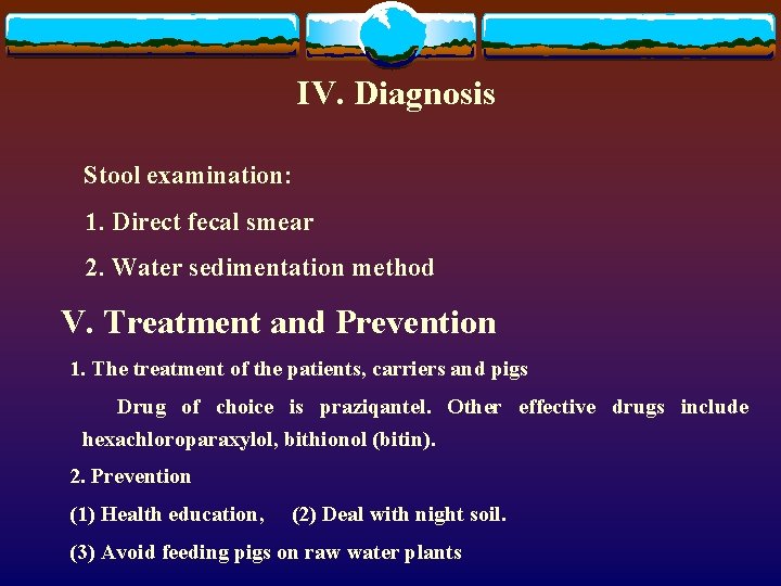 IV. Diagnosis Stool examination: 1. Direct fecal smear 2. Water sedimentation method V. Treatment