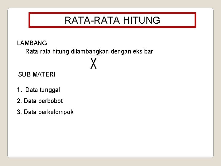 RATA-RATA HITUNG LAMBANG Rata-rata hitung dilambangkan dengan eks bar SUB MATERI 1. Data tunggal