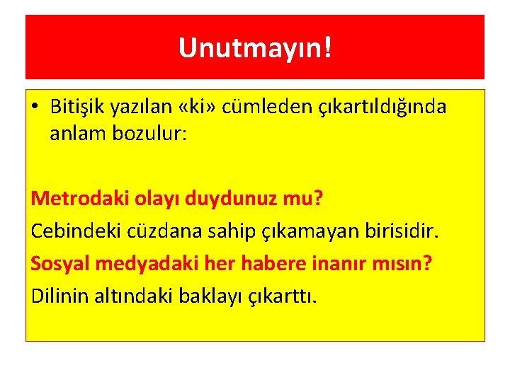 Unutmayın! • Bitişik yazılan «ki» cümleden çıkartıldığında anlam bozulur: Metrodaki olayı duydunuz mu? Cebindeki