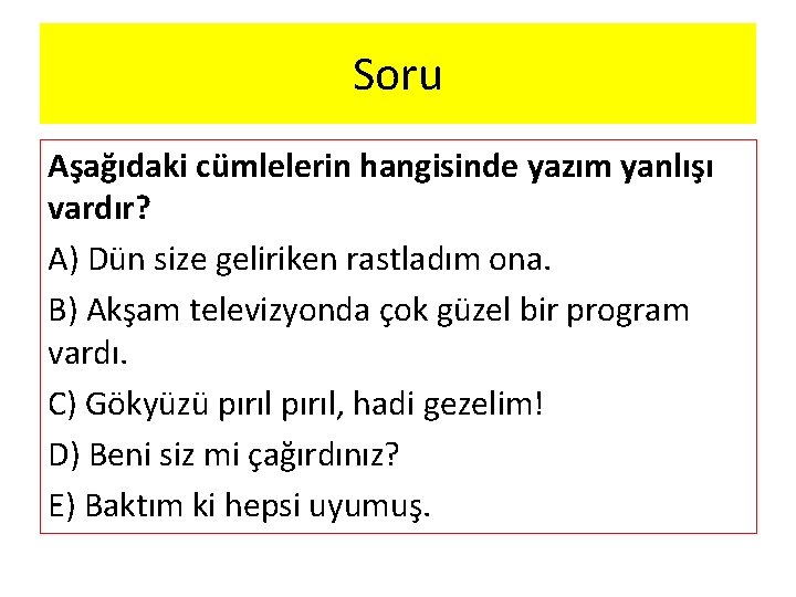 Soru Aşağıdaki cümlelerin hangisinde yazım yanlışı vardır? A) Dün size geliriken rastladım ona. B)