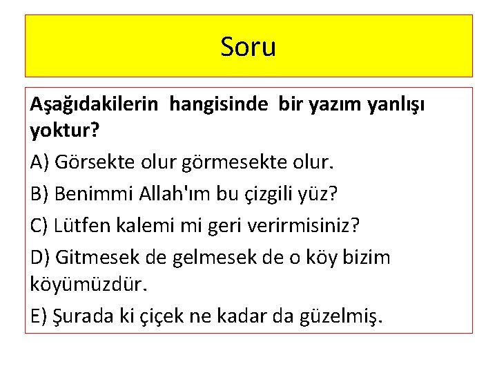 Soru Aşağıdakilerin hangisinde bir yazım yanlışı yoktur? A) Görsekte olur görmesekte olur. B) Benimmi