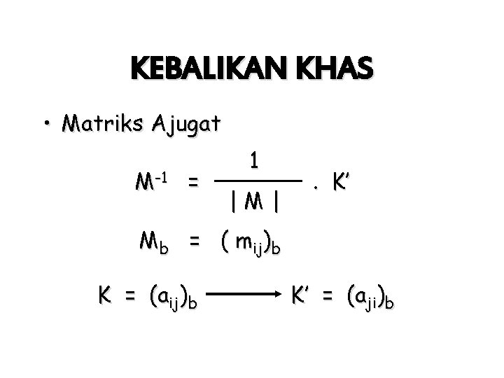 KEBALIKAN KHAS • Matriks Ajugat M-1 = 1 |M| . K’ Mb = (