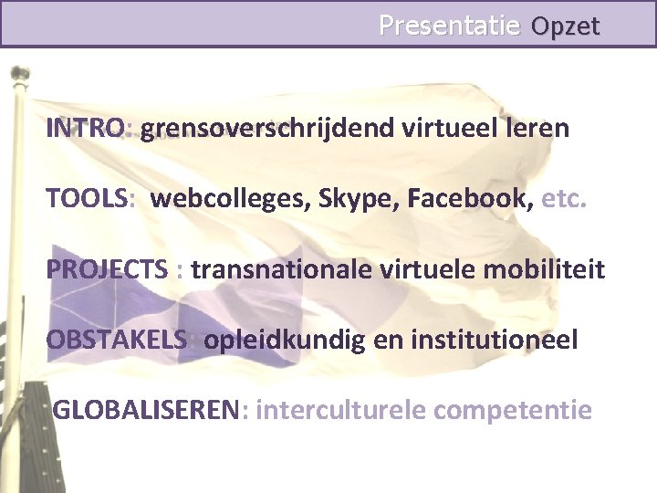 Presentatie Opzet INTRO: grensoverschrijdend virtueel leren TOOLS: webcolleges, Skype, Facebook, etc. PROJECTS : transnationale