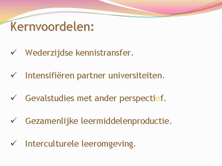 Kernvoordelen: ü Wederzijdse kennistransfer. ü Intensifiëren partner universiteiten. ü Gevalstudies met ander perspectief. ü