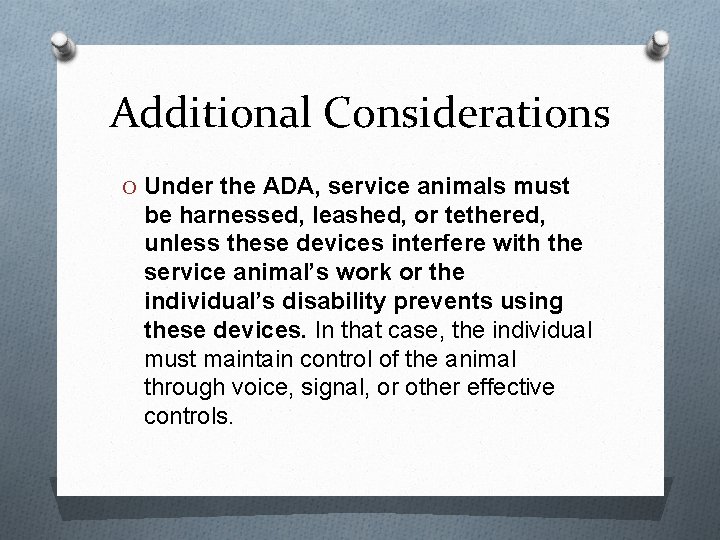 Additional Considerations O Under the ADA, service animals must be harnessed, leashed, or tethered,