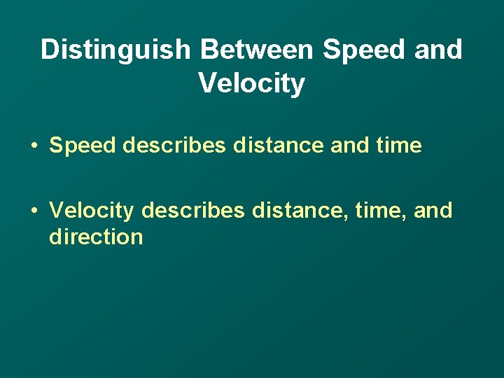 Distinguish Between Speed and Velocity • Speed describes distance and time • Velocity describes