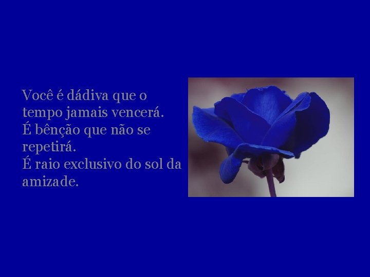 Você é dádiva que o tempo jamais vencerá. É bênção que não se repetirá.