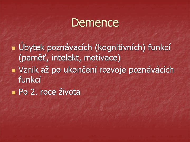 Demence n n n Úbytek poznávacích (kognitivních) funkcí (paměť, intelekt, motivace) Vznik až po