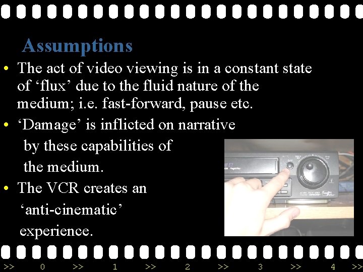 Assumptions • The act of video viewing is in a constant state of ‘flux’