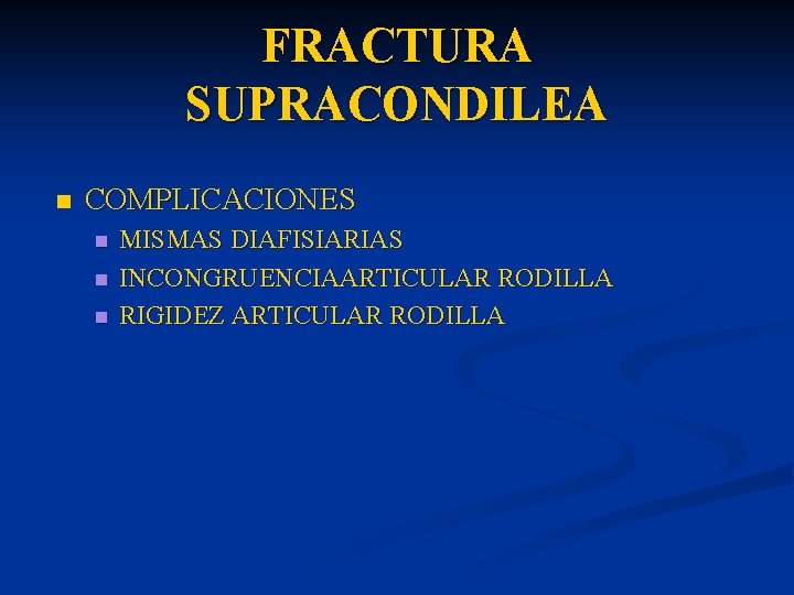 FRACTURA SUPRACONDILEA n COMPLICACIONES n n n MISMAS DIAFISIARIAS INCONGRUENCIAARTICULAR RODILLA RIGIDEZ ARTICULAR RODILLA