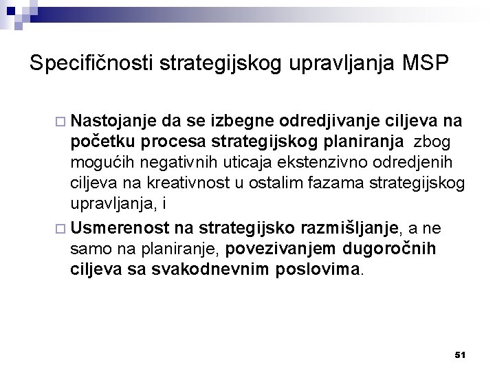 Specifičnosti strategijskog upravljanja MSP ¨ Nastojanje da se izbegne odredjivanje ciljeva na početku procesa