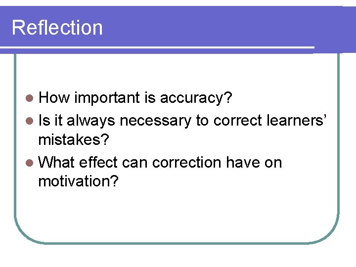 Reflection l How important is accuracy? l Is it always necessary to correct learners’ Reflection l How important is accuracy? l Is it always necessary to correct learners’